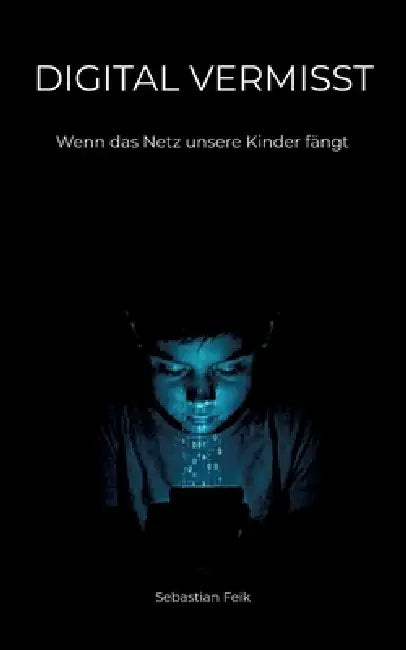 Digital Vermisst: Wenn das Netz unsere Kinder fängt by Sebastian Feik