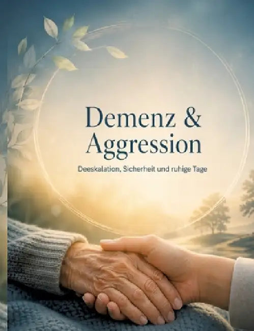 Demenz & Aggression: Deeskalation, Sicherheit und ruhige Tage by Dominik Mikulaschek