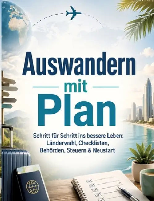 Auswandern mit Plan: Schritt für Schritt ins bessere Leben: Länderwahl, Checklisten, Behörden, Steuern & Neustart by Dominik Mikulaschek