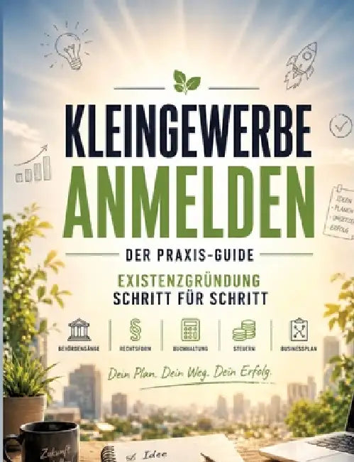 Kleingewerbe anmelden - der Praxis-Guide: Existenzgründung Schritt für Schritt: Behördengänge, Rechtsform, Buchhaltung, Steuern & Businessplan by Dominik Mikulaschek