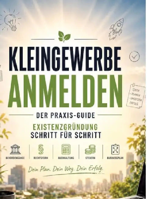 Kleingewerbe anmelden - der Praxis-Guide: Existenzgründung Schritt für Schritt: Behördengänge, Rechtsform, Buchhaltung, Steuern & Businessplan by Dominik Mikulaschek