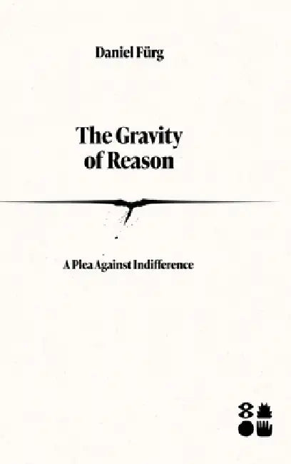 The Gravity of Reason: A Plea Against Indifference by Daniel Fürg