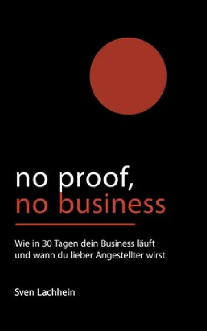 No Proof, No Business: Wie in 30 Tagen dein Business läuft und wann du lieber Angestellter wirst by Sven Lachhein, Dr Lachhein Consulting Gmbh