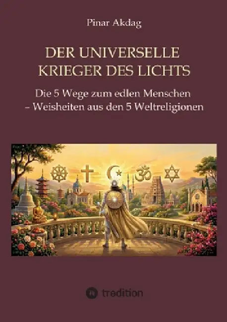 Der universelle Krieger des Lichts: Die 5 Wege zum edlen Menschen - Weisheiten aus den Weltreligionen by Pinar Akdag