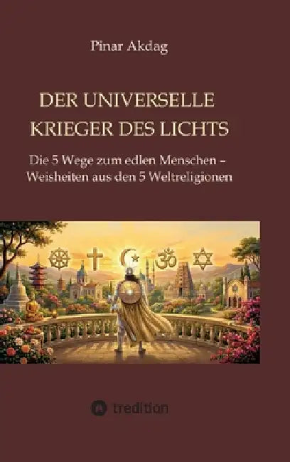 Der universelle Krieger des Lichts: Die 5 Wege zum edlen Menschen - Weisheiten aus den Weltreligionen by Pinar Akdag