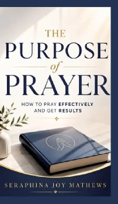 The Purpose of Prayer: How to pray effectively and get results by Seraphina Joy Matthews