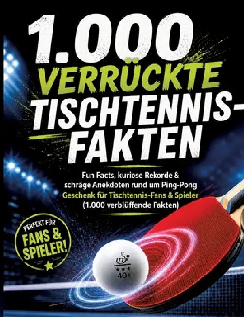 1.000 verrückte Tischtennis-Fakten: Fun Facts, kuriose Rekorde & schräge Anekdoten rund um Ping-Pong Geschenk für Tischtennis-Fans & Spieler by Dominik Mikulaschek