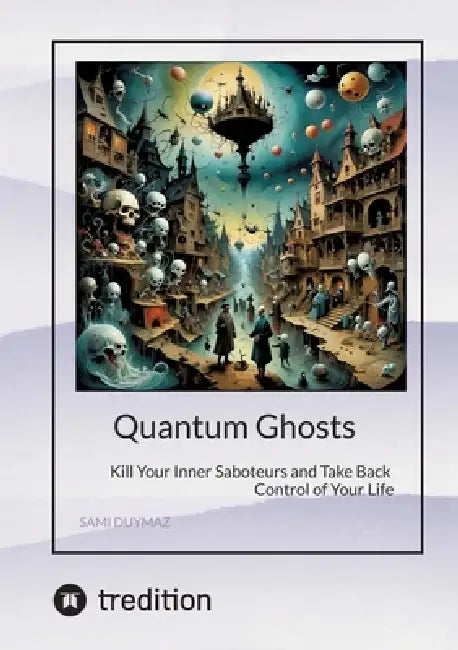Quantum Ghosts: Kill Your Inner Saboteurs and Take Back Control of Your Life by Sami Duymaz