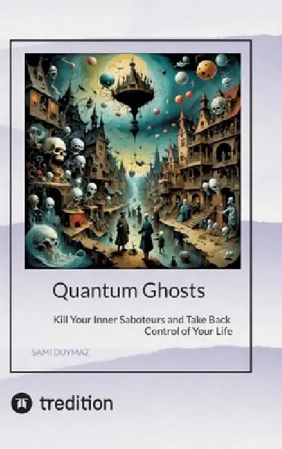 Quantum Ghosts: Kill Your Inner Saboteurs and Take Back Control of Your Life by Sami Duymaz