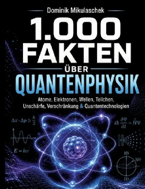 1.000 Fakten über Quantenphysik: Atome, Elektronen, Wellen, Teilchen, Unschärfe, Verschränkung & Quantentechnologien Das große Wissensbuch 1.000 spann by Dominik Mikulaschek