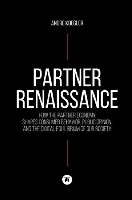 Partner Renaissance: How the Partner Economy Shapes Consumer Behavior, Public Opinion, and the Digital Equilibrium of Our Society by André Koegler