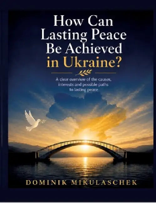 How can lasting peace be achieved in Ukraine?: A clear overview of the causes, interests and possible paths to lasting peace by Dominik Mikulaschek