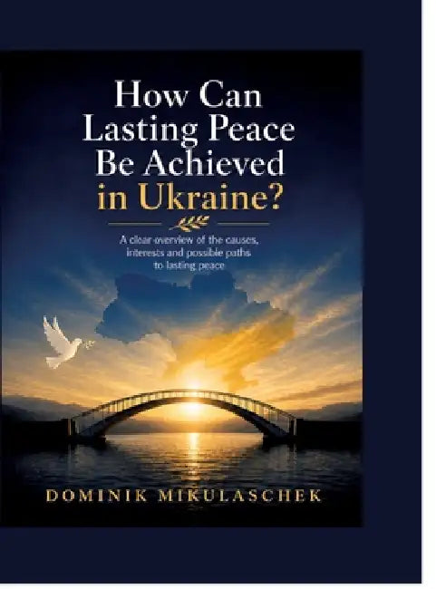 How can lasting peace be achieved in Ukraine?: A clear overview of the causes, interests and possible paths to lasting peace by Dominik Mikulaschek