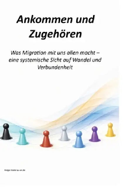 Ankommen und Zugehören: Was Migration mit uns allen macht - eine systemi-sche Sicht auf Wandel und Verbundenheit by Holger Kiefer, Holger Kiefer