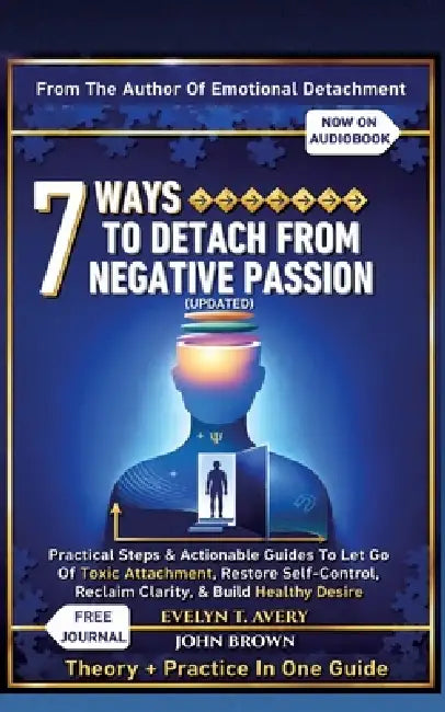 7 Ways to Detach from Negative Passion (Updated): Practical Steps & Actionable Guides To Let Go Of Toxic Attachment, Restore Self-Control, Reclaim Cla by Evelyn T. Avery