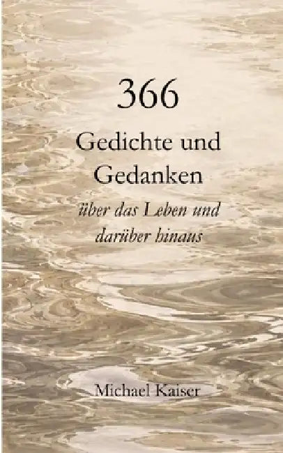 366 Gedichte und Gedanken über das Leben und darüber hinaus by Michael Kaiser