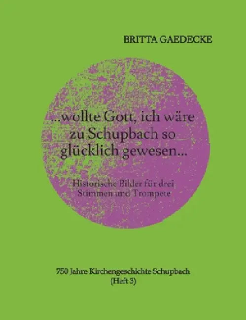 ...wollte Gott, ich wäre zu Schupbach so glücklich gewesen...: Historische Bilder für drei Stimmen und Trompete by Britta Gaedecke