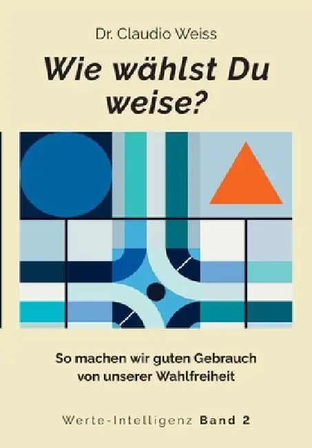 Wie wählst Du weise?: So machen wir guten Gebrauch von unserer Wahlfreiheit by Claudio Weiss