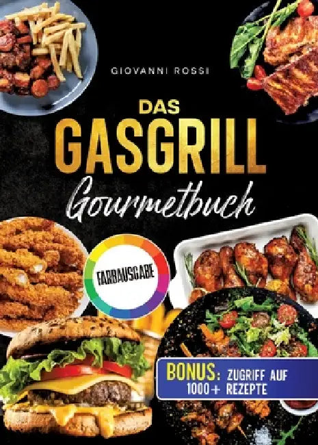 Das Gasgrill-Gourmetbuch: Das Handbuch für echte Grillmeister: Von saftigen Steaks bis zu perfekten Burgern für die ganze Familie by Giovanni Rossi