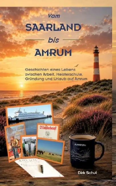 Vom SAARLAND bis AMRUM: Geschichten eines Lebens zwischen Arbeit, Meisterschule, Gründung und Urlaub auf Amrum by Dirk Schul