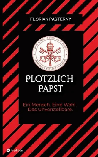 Plötzlich Papst: Ein Mensch. Eine Wahl. Das Unvorstellbare. by Florian Pasterny