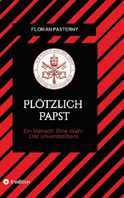 Plötzlich Papst: Ein Mensch. Eine Wahl. Das Unvorstellbare. by Florian Pasterny