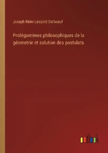 Prolégomènes philosophiques de la géometrie et solution des postulats by Joseph Rémi Léopold Delboeuf