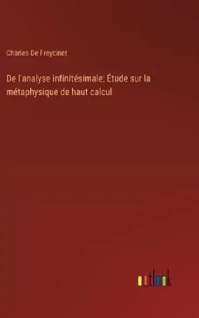 De l'analyse infinitésimale; Étude sur la métaphysique de haut calcul by Charles De Freycinet
