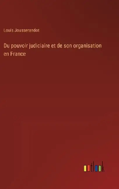 Du pouvoir judiciaire et de son organisation en France by Louis Jousserandot