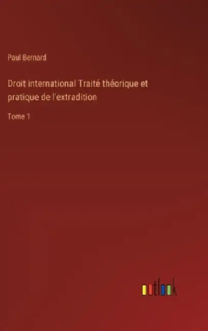 Droit international Traité théorique et pratique de l'extradition: Tome 1 by Bernard, Paul