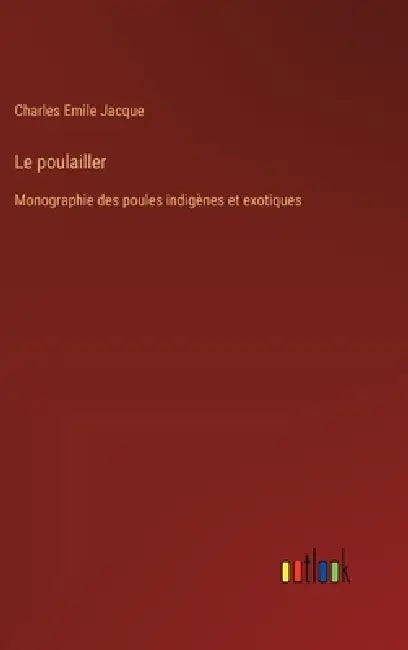 Le poulailler: Monographie des poules indigènes et exotiques by Charles Emile Jacque