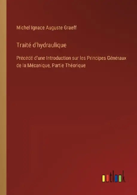 Traité d'hydraulique: Précédé d'une Introduction sur les Principes Généraux de la Mécanique, Partie Théorique by Michel Ignace Auguste Graeff