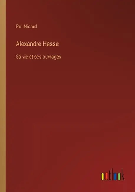 Alexandre Hesse: Sa vie et ses ouvrages by Pol Nicard
