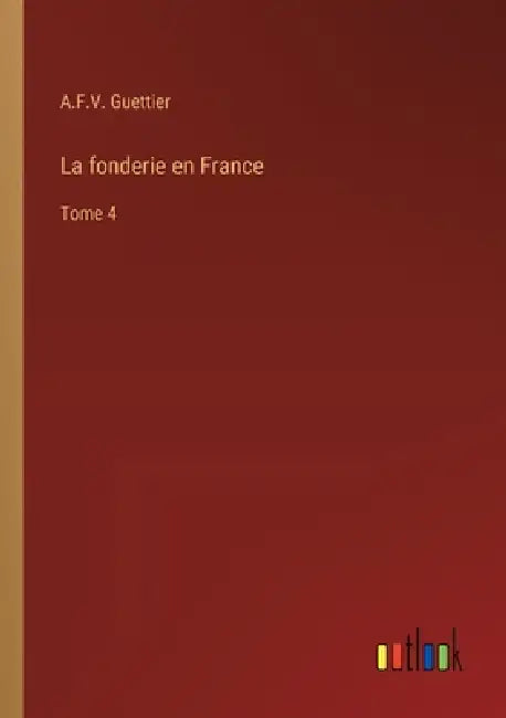 La fonderie en France: Tome 4 by A. F. V. Guettier