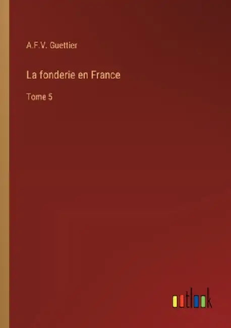 La fonderie en France: Tome 5 by A. F. V. Guettier