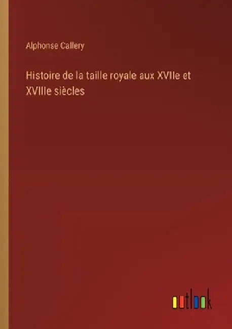 Histoire de la taille royale aux XVIIe et XVIIIe siècles by Callery, Alphonse