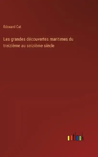 Les grandes découvertes maritimes du treizième au seizième siècle by Edouard Cat
