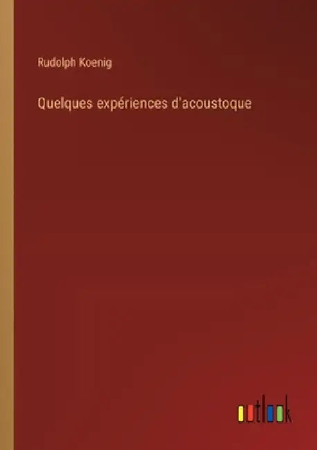 Quelques expériences d'acoustoque by Koenig, Rudolph