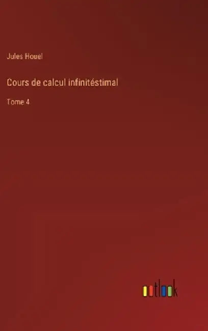 Cours de calcul infinitéstimal: Tome 4 by Jules Houel