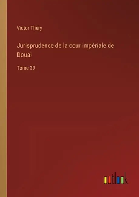 Jurisprudence de la cour impériale de Douai: Tome 39 by Victor Théry