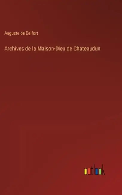 Archives de la Maison-Dieu de Chateaudun by Auguste De Belfort