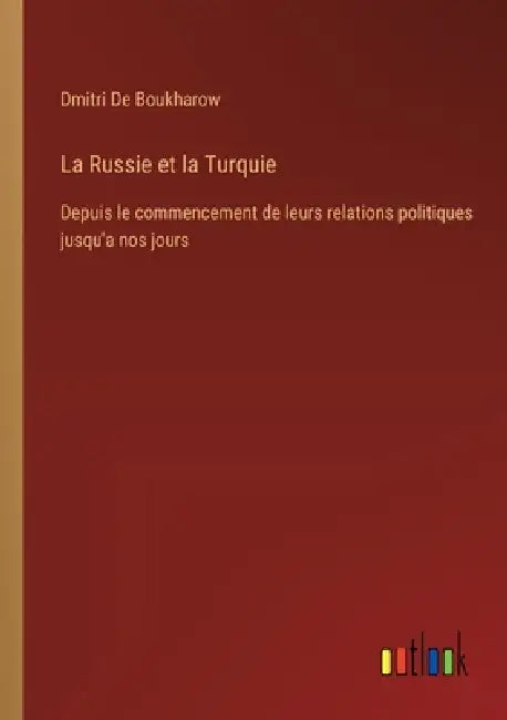 La Russie et la Turquie: Depuis le commencement de leurs relations politiques jusqu'a nos jours by Dmitri De Boukharow