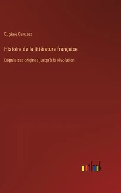 Histoire de la littérature française: Depuis ses origines jusqu'à la révolution by Eugène Geruzez