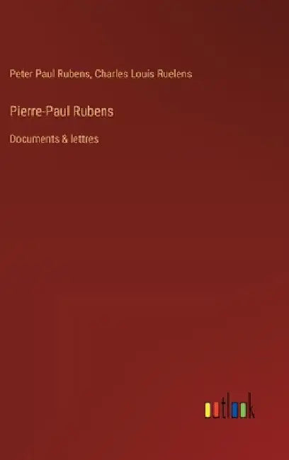 Pierre-Paul Rubens: Documents & lettres by Rubens, Peter Paul