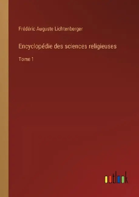 Encyclopédie des sciences religieuses: Tome 1 by Lichtenberger, Frédéric Auguste