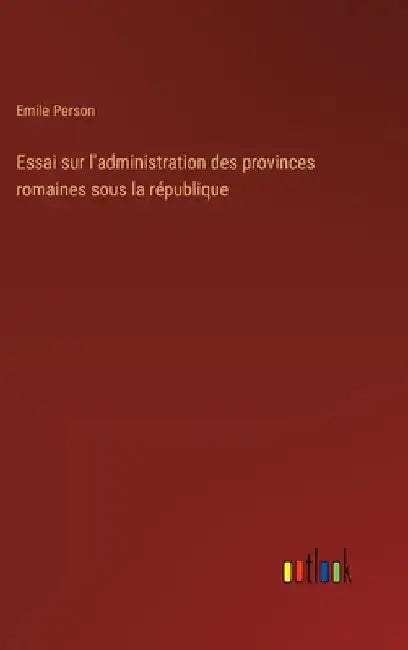 Essai sur l'administration des provinces romaines sous la république by Person, Emile