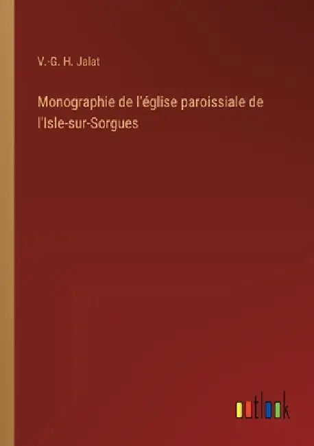 Monographie de l'église paroissiale de l'Isle-sur-Sorgues by V. -G H. Jalat