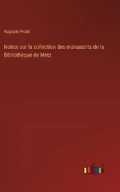 Notice sur la collection des manuscrits de la Bibliothèque de Metz by Auguste Prost