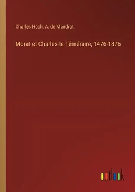 Morat et Charles-le-Téméraire, 1476-1876 by Hoch, Charles