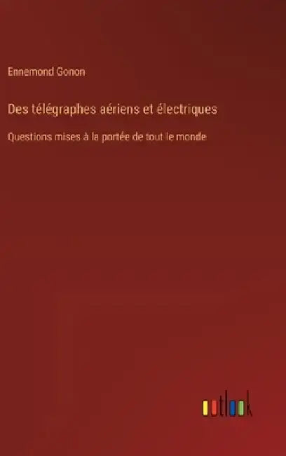 Des télégraphes aériens et électriques: Questions mises à la portée de tout le monde by Ennemond Gonon